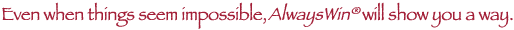 Even When Things Seem Impossible, Always Win will show you a way.